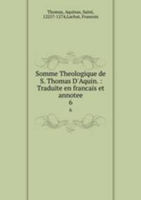 Somme Theologique de S. Thomas D`Aquin. : Traduite en francais et annotee. 6