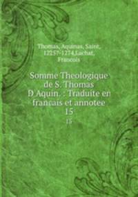 Somme Theologique de S. Thomas D`Aquin. : Traduite en francais et annotee. 15