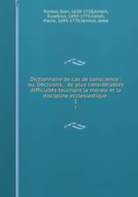 Dictionnaire de cas de conscience : ou, Decisions, . de plus considerables difficultes touchant la morale et la discipline ecclesiastique .