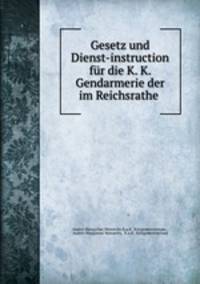 Gesetz und Dienst-instruction fur die K. K. Gendarmerie der im Reichsrathe .