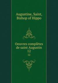 Oeuvres compltes de saint Augustin. 12
