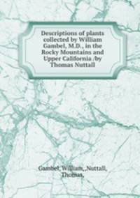 Descriptions of plants collected by William Gambel, M.D., in the Rocky Mountains and Upper California /by Thomas Nuttall.