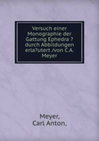 Versuch einer Monographie der Gattung Ephedra ?durch Abbildungen erla?utert /von C.A. Meyer.