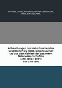 Abhandlungen der Naturforschenden Gesellschaft zu Halle. Originalaufsa?tze aus dem Gebiete der gesamten Naturwissenschaften.. 1.Bd. (1853-1854)
