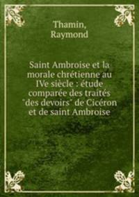 Saint Ambroise et la morale chrtienne au IVe sicle : tude compare des traits "des devoirs" de Cicron et de saint Ambroise