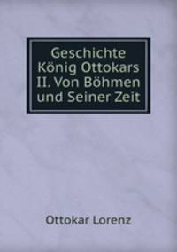 Geschichte Konig Ottokars II. Von Bohmen und Seiner Zeit.