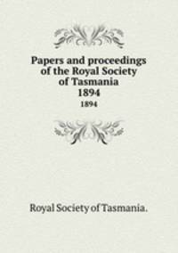 Papers and proceedings of the Royal Society of Tasmania.. 1894