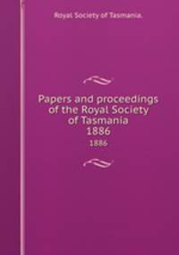 Papers and proceedings of the Royal Society of Tasmania.. 1886