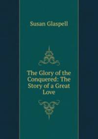 The Glory of the Conquered: The Story of a Great Love