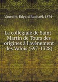 La collegiale de Saint-Martin de Tours des origines a l
