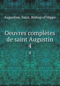 Oeuvres compltes de saint Augustin. 4