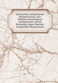 Glossarium antiquitatum britannicarum, sive, Syllabus etymologicus antiquitatum veteris Britanni? atque Iberni?, temporibus Romanorum