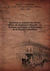 Rational ou manuel des divins offices de Guillaume Durand : ou, Raisons mystiques et historique de la liturgie catholique. 3