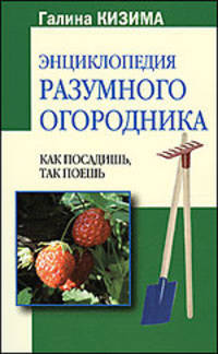 Энциклопедия разумного огородника: Как посадишь, так поешь