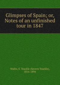 Glimpses of Spain; or, Notes of an unfinished tour in 1847