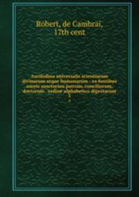 Aurifodina universalis scientiarum divinarum atque humanarum : ex fontibus aureis sanctorum patrum, conciliorum, doctorum . ordine alphabetico digestarum. 3