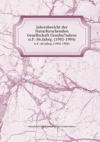 Jahresbericht der Naturforschenden Gesellschaft Graubu?ndens.. n.F.:46.Jahrg. (1902-1904)