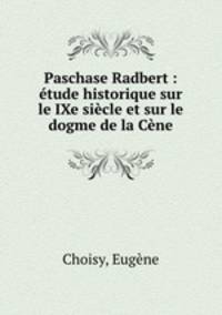 Paschase Radbert : etude historique sur le IXe siecle et sur le dogme de la Cene