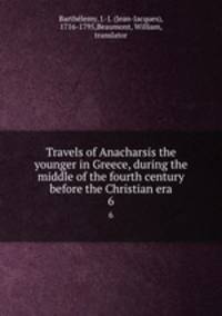 Travels of Anacharsis the younger in Greece, during the middle of the fourth century before the Christian era. 6