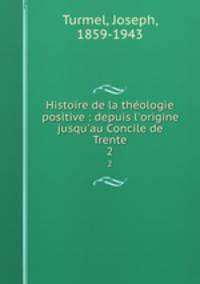 Histoire de la thologie positive : depuis l`origine jusqu`au Concile de Trente. 2