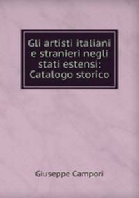Gli artisti italiani e stranieri negli stati estensi: Catalogo storico