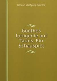 Goethes Iphigenie auf Tauris: Ein Schauspiel