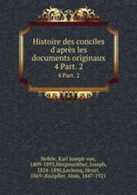 Histoire des conciles d`aprs les documents originaux. 4 Part. 2