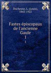 Fastes piscopaux de l`ancienne Gaule. 1