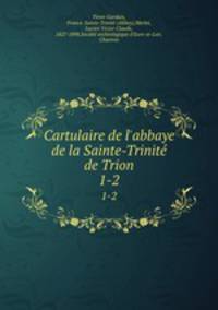 Cartulaire de l`abbaye de la Sainte-Trinit de Trion. 1-2