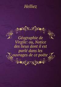 Geographie de Virgile: ou, Notice des lieux dont il est parle dans les ouvrages de ce poete .