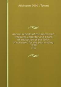 Annual reports of the selectmen, treasurer, collector and board of education of the Town of Atkinson, for the year ending . 1938