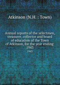 Annual reports of the selectmen, treasurer, collector and board of education of the Town of Atkinson, for the year ending . 1943
