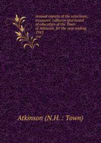 Annual reports of the selectmen, treasurer, collector and board of education of the Town of Atkinson, for the year ending . 1945