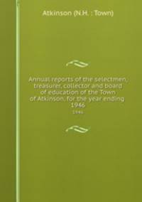 Annual reports of the selectmen, treasurer, collector and board of education of the Town of Atkinson, for the year ending . 1946