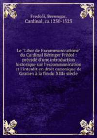 Le "Liber de Excommunicatione" du Cardinal Bringer Frdol : prcd d`une introduction historique sur l`excommunication et l`interdit en droit canonique de Gratien la fin du XIIIe sicle