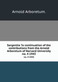 Sargentia ?a continuation of the contributions from the Arnold Arboretum of Harvard University.. no. 4 1943