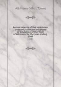 Annual reports of the selectmen, treasurer, collector and board of education of the Town of Atkinson, for the year ending . 1949