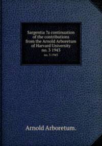 Sargentia ?a continuation of the contributions from the Arnold Arboretum of Harvard University.. no. 3 1943