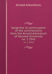 Sargentia ?a continuation of the contributions from the Arnold Arboretum of Harvard University.. no. 2 1942