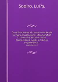 Contribuciones al conocimiento de la flora ecuatoriana. Monografia? II. Anturios ecuatorianas. Suplemento I /por L. Sodiro.. suplemento I
