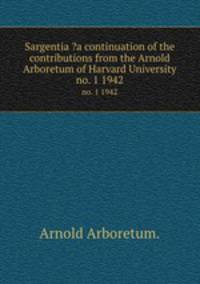 Sargentia ?a continuation of the contributions from the Arnold Arboretum of Harvard University.. no. 1 1942