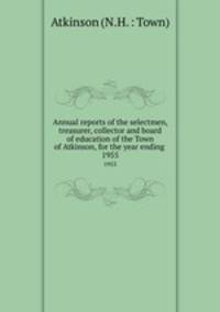 Annual reports of the selectmen, treasurer, collector and board of education of the Town of Atkinson, for the year ending . 1955