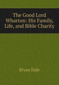 The Good Lord Wharton: His Family, Life, and Bible Charity