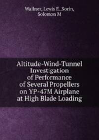 Altitude-Wind-Tunnel Investigation of Performance of Several Propellers on YP-47M Airplane at High Blade Loading