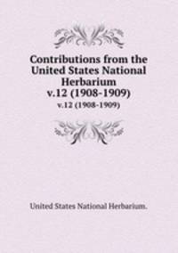 Contributions from the United States National Herbarium. v.12 (1908-1909)