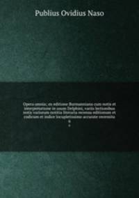 Opera omnia; ex editione Burmanniana cum notis et interpretatione in usum Delphini, variis lectionibus notis variorum notitia literaria recensu editionum et codicum et indice locupletissimo accurate recensita. 6