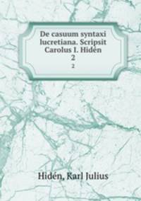 De casuum syntaxi lucretiana. Scripsit Carolus I. Hidn. 2