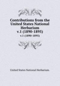 Contributions from the United States National Herbarium. v.1 (1890-1895)