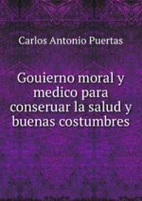 Gouierno moral y medico para conseruar la salud y buenas costumbres