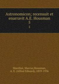 Astronomicon; recensuit et enarravit A.E. Housman. 5